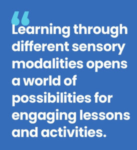 Learning through different sensory modalities opens a world of possibilities for engaging lessons and activities.